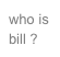 who is bill ?